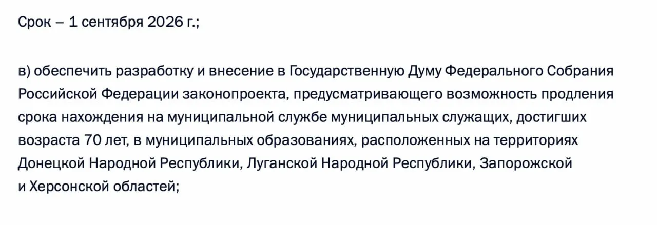 В утверждённом перечне поручений по итогам встречи 21 апреля правительству поручено подготовить и внести в Госдуму законопроект о возможности продления срока муниципальной службы для лиц, достигших 70 лет, в Донецкой и Луганской НР, а также в Запорожской и Херсонской областях.